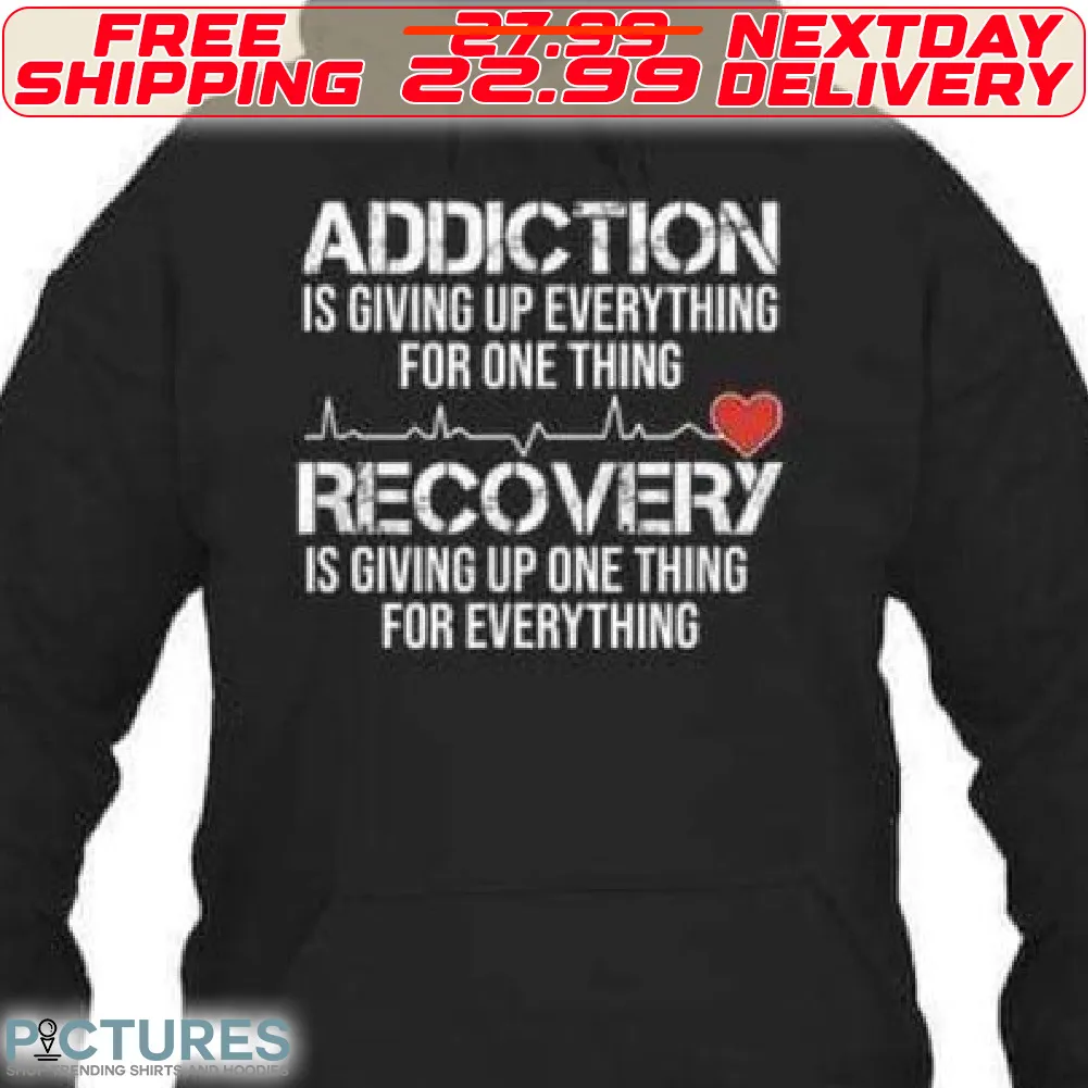 Heart Addiction Is Giving Up Everything For One Thing Recovery Is Giving Up One Thing For Everthing Shirt