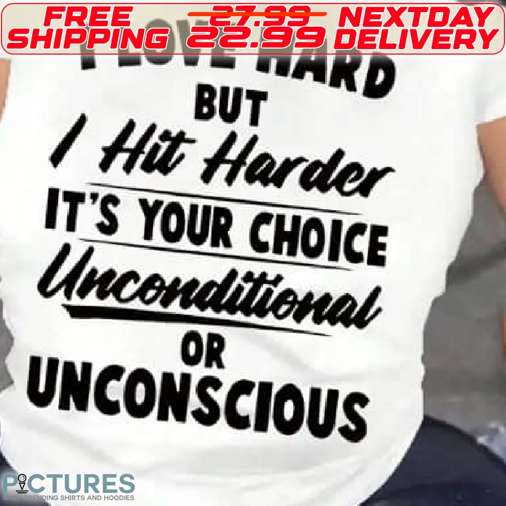 I Love Hard But I Hit Harder It Is Your Choice Unconditional Or Unconscious Shirt