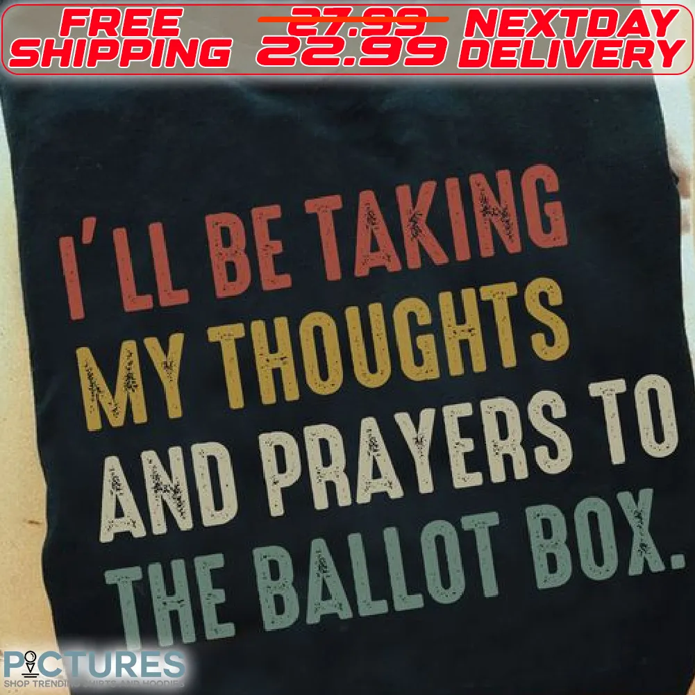I Will Be Taking My Thoughts And Prayers Ro The Ballot Box Shirt