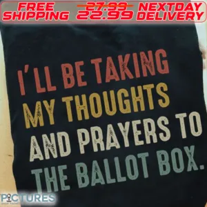 I Will Be Taking My Thoughts And Prayers Ro The Ballot Box Shirt