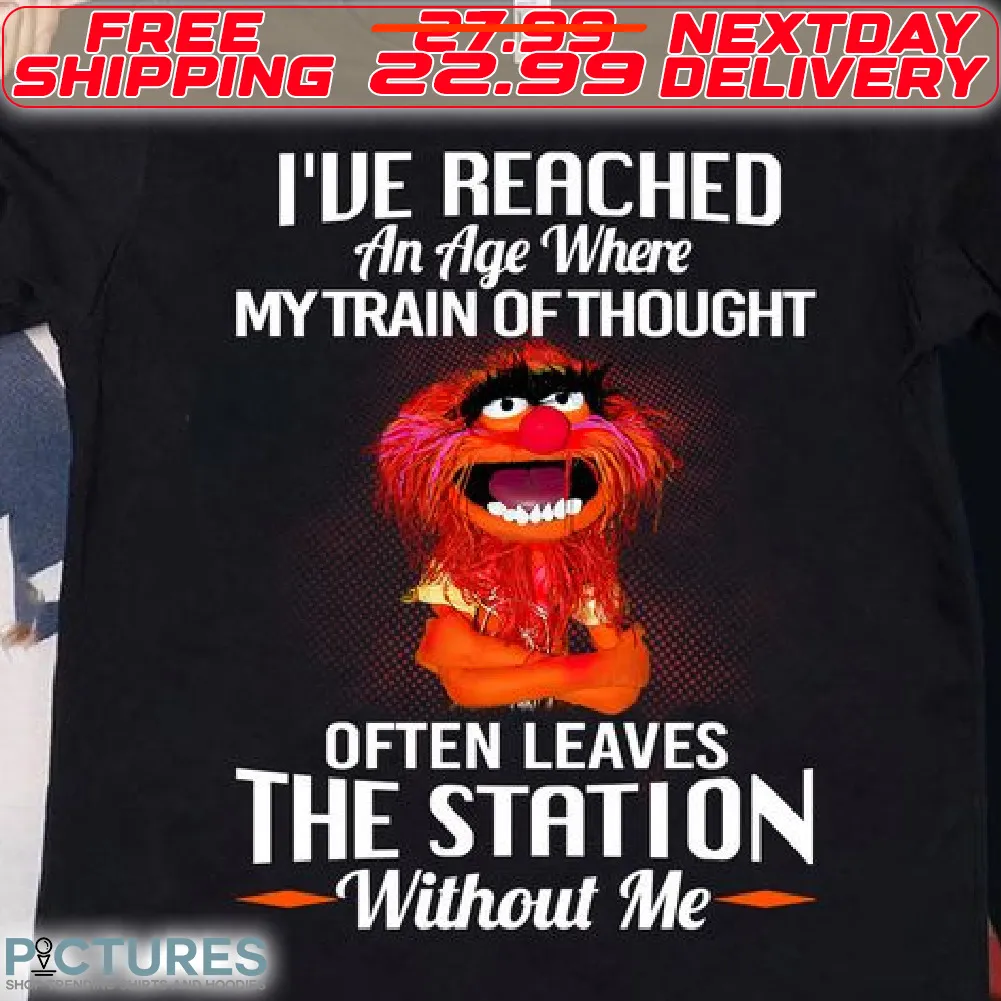 Muppet Animal I Have Reached An Age Where My Train Of Thought Often Leaves The Station Without Me Shirt