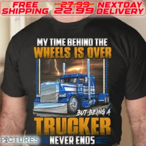 My Time Behind The Wheels Is Over But being A Trucker Never Ends Shirt