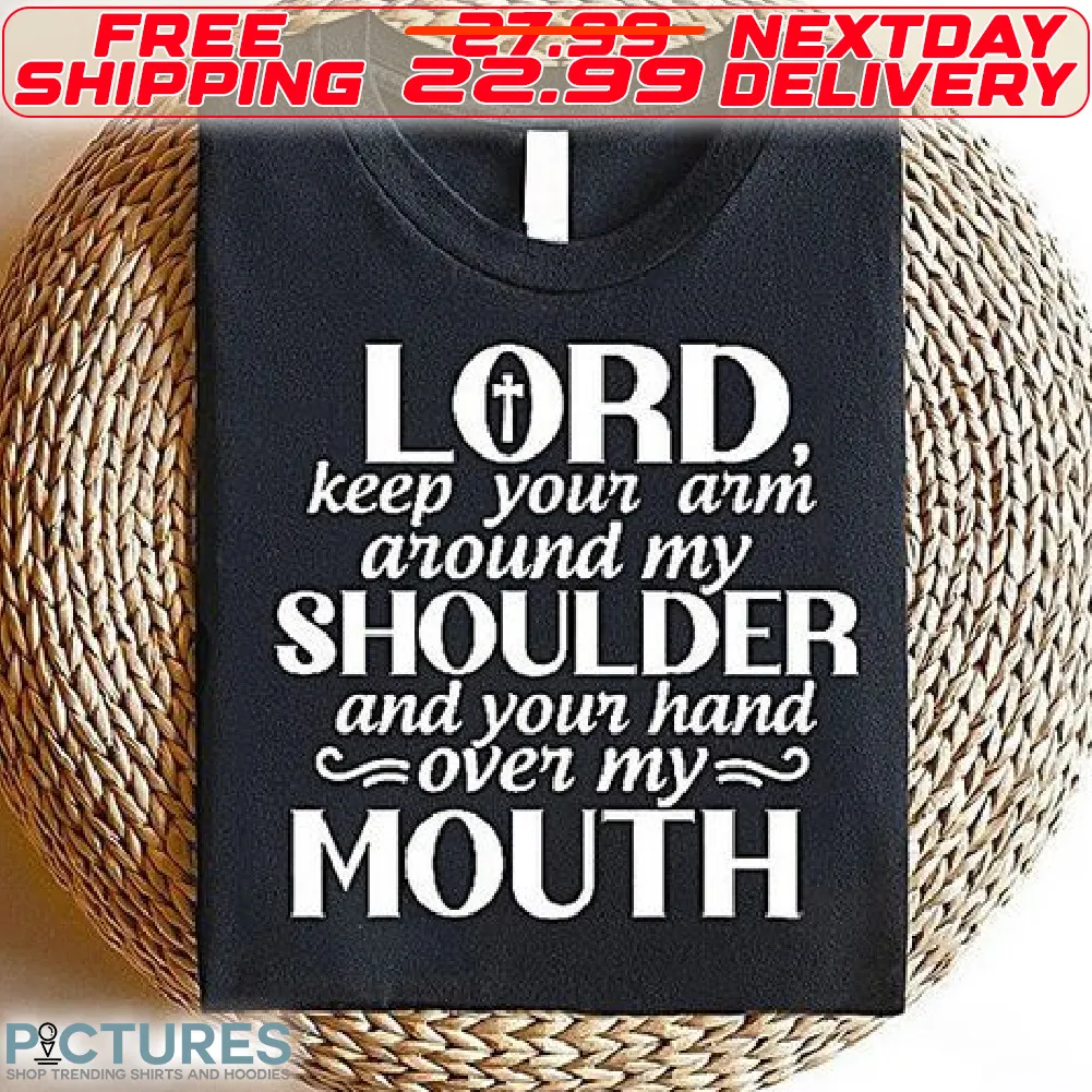 Cross Lord Kepp Your Arm Around My Shoulder And Your Hand Oven My Mouth Shirt