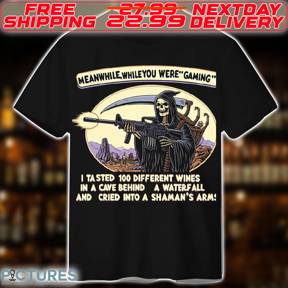 Death Meanwhile While You Were Gaming I Tasted 100 Different Wines In A Cave Behind A Waterfall And Cried Into A Shaman's Arm Shirt Death Meanwhile While You Were Gaming I Tasted 100 Different Wines In A Cave Behind A Waterfall And Cried Into A Shaman's Arm Shirt