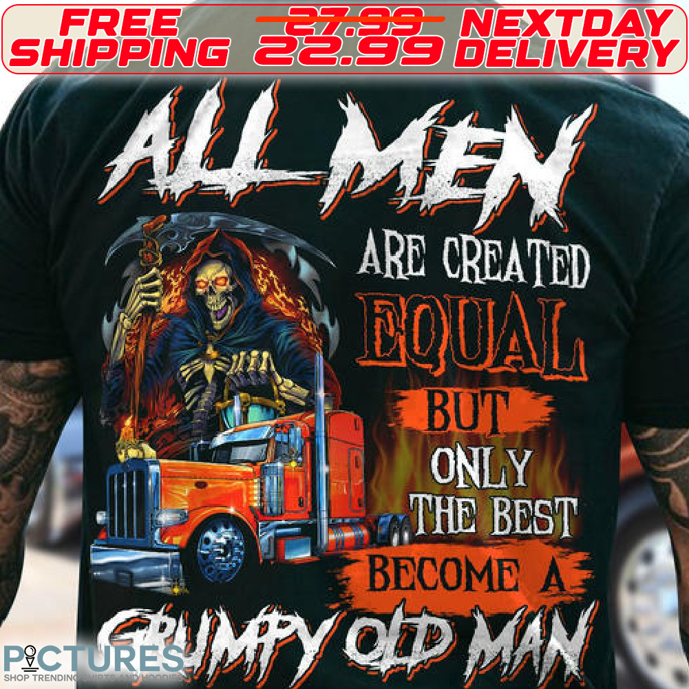 Death Truck All Men Are Created Equal But Only The Best Become A Grumpy Old Man Shirt Death Truck All Men Are Created Equal But Only The Best Become A Grumpy Old Man Shirt