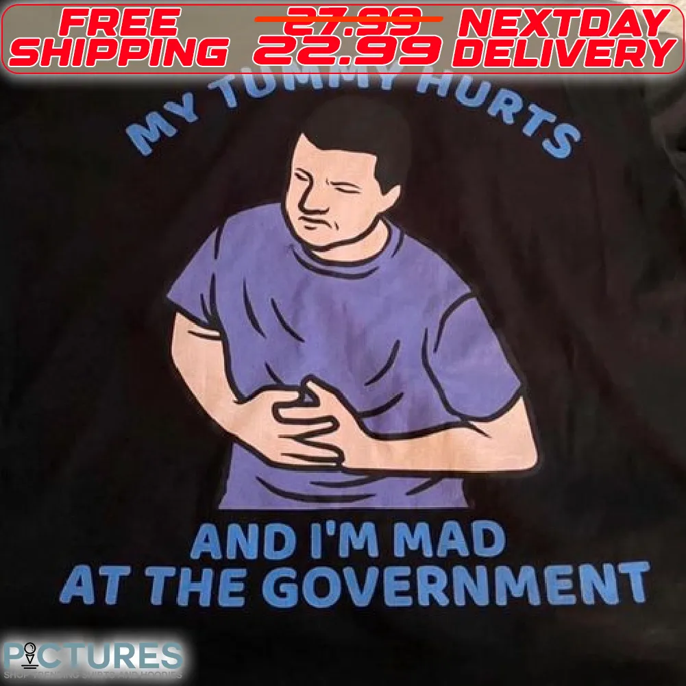 My Tummy Hurts And I Am Mad At The Government Shirt