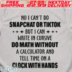 No I Can't Do Snapchat Or Tiktok But I Can Write In Cursive Do Math Without A Calculator And Tell Time On A Clock With Hands Shirt