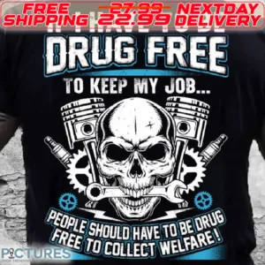 Skull If I Have To be Drug Free To Keep My Job People Should Have To Be Drug Free To Collect Welfare Shirt