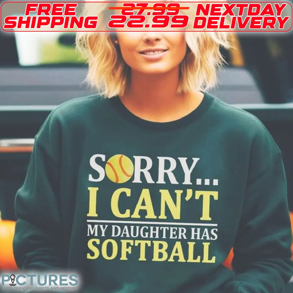 Sorry I Can Not My Daughter Has Softball Shirt