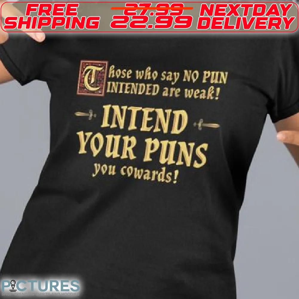 Those Who Say No Pun Intended Are Weak Intend Your Puns You Cowards Shirt