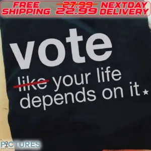 Vote Like Your Life Depends on It Shirt