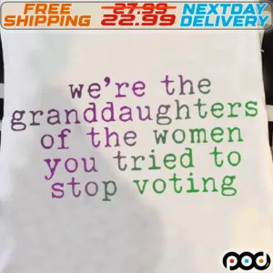 We Are The Granddaughters Of The Women You Tried To Stop Voting Shirt