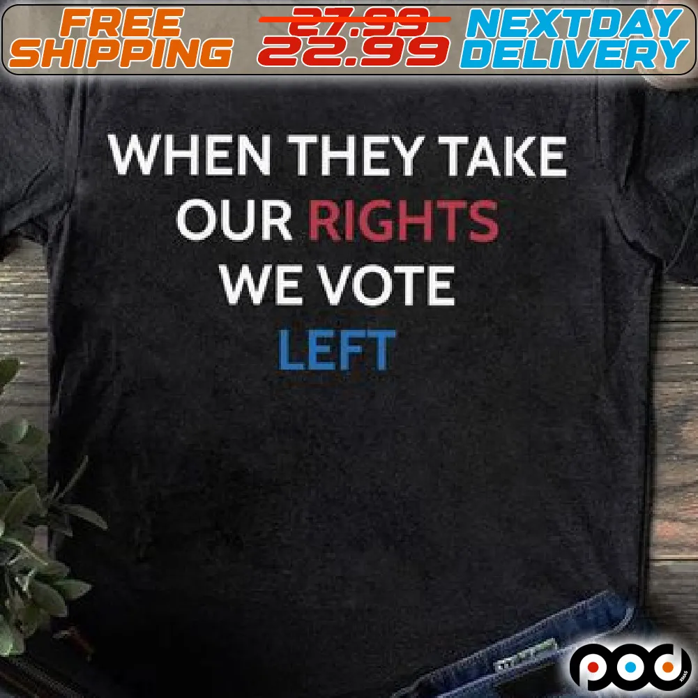 When They Take Our Rights We Vote Left Shirt