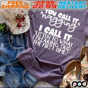 You Call It Nagging I Call It Listen To What I Freaking Said The First Time Shirt