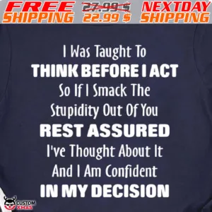 I Was Taught To Think Before I Act So If I Smack The Stupidity Out Of You Rest Assured I've Thought About It And I Am Confident In My Decision Shirt