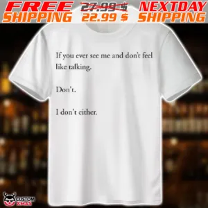 If You Ever See Me And Do Not Feel Like Talking Don't I Don't Either Shirt