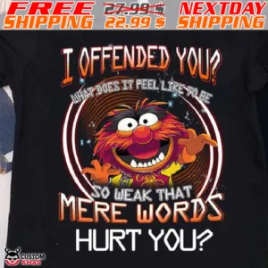 Muppet Animal I Offended You So Weak That Mere Words Hurt You Shirt