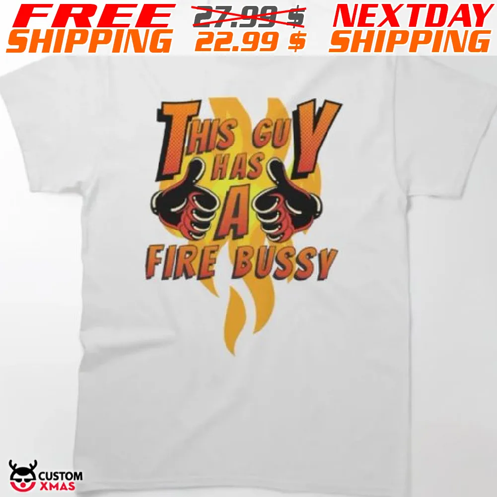 This Guy has A Fire Bussy Shirt