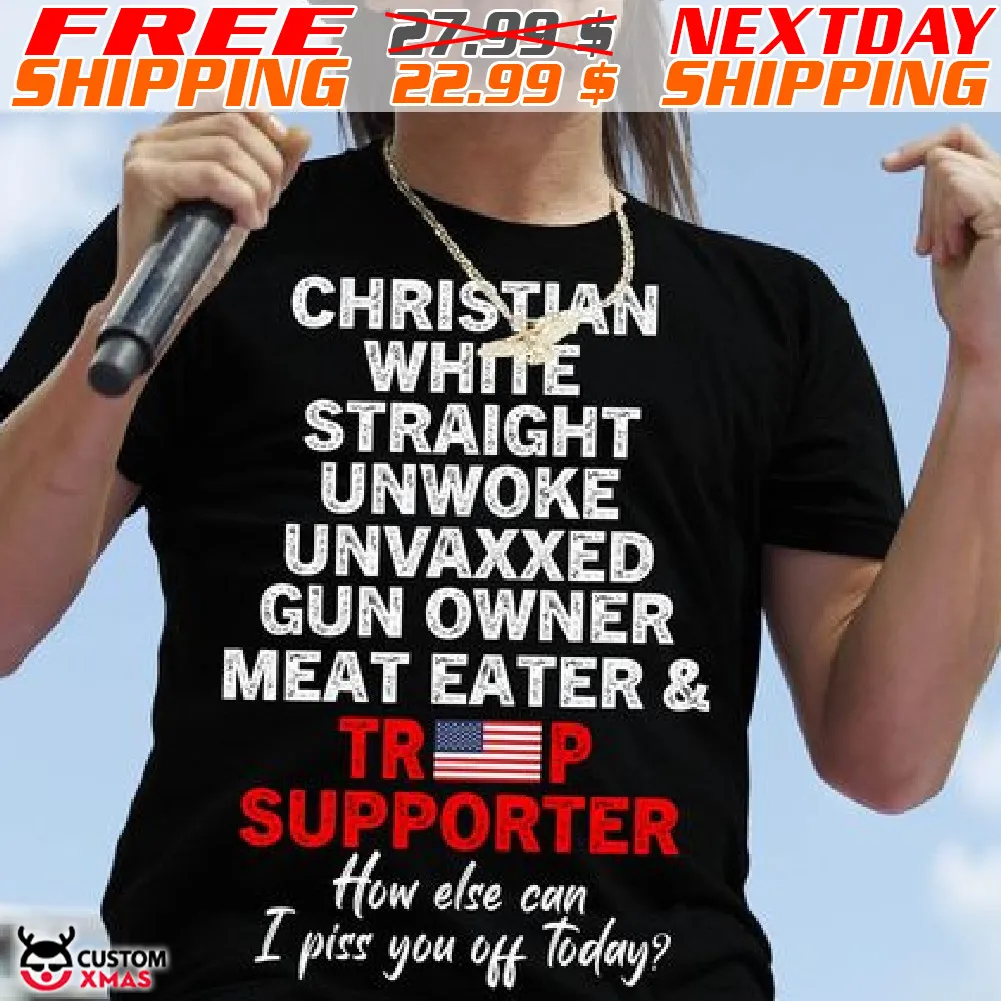 America Flag Christian White Straight Unwoke Unvaxxed Gun Owner Meat Eater And Trump Supporter How Else Can I Piss You Off Today Shirt