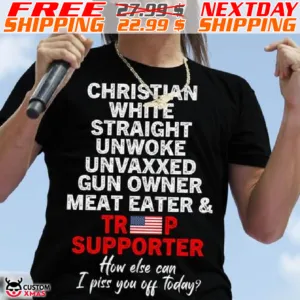America Flag Christian White Straight Unwoke Unvaxxed Gun Owner Meat Eater And Trump Supporter How Else Can I Piss You Off Today Shirt