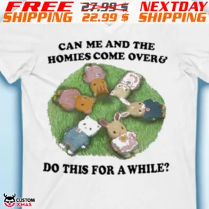 Can Me And The Homies Come Over Do This For A While Shirt