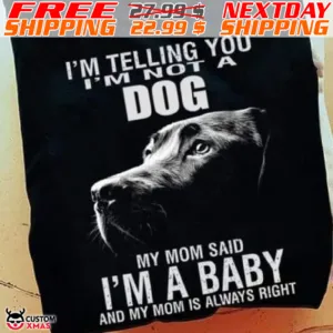 Dog I Am Telling You I Am Not A Dog My Mom Said I Am A Baby And My Mom Is Always Right Shirt