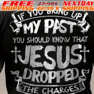 Cross If You Bring Up My Past You Should Know That Jesus Dropped Ethe Charges Shirt
