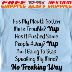 Has My Mouth Gotten Me In Trouble Yup Has It Pushed Some People Away Yup Am I Going To Stop Speaking My Mind No Freaking Way Shirt