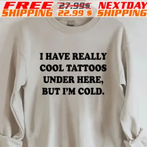 I Have Really Cool Tattoos Under Here But I'm Cold Shirt