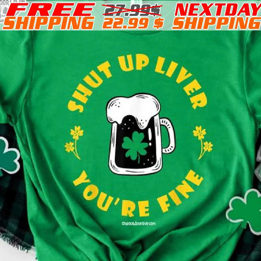 Beer Shut Up Liver You Are Fine St Patrick Day Shirt
