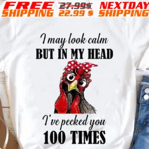 Chicken I May Look Calm But In My Head I've Pecked You 100 Times Shirt