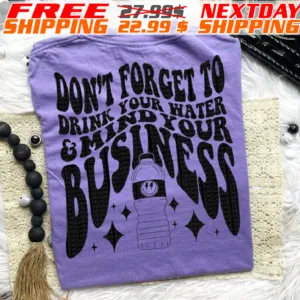 Do Not Forget To Drink Your Water And Mind Your Business Shirt