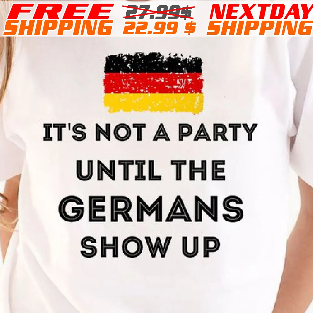 Germany Flag It Is Not A Party Until The Germans Show Up Shirt