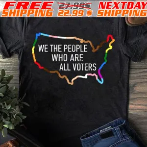 We The People Who Are All Voters Shirt