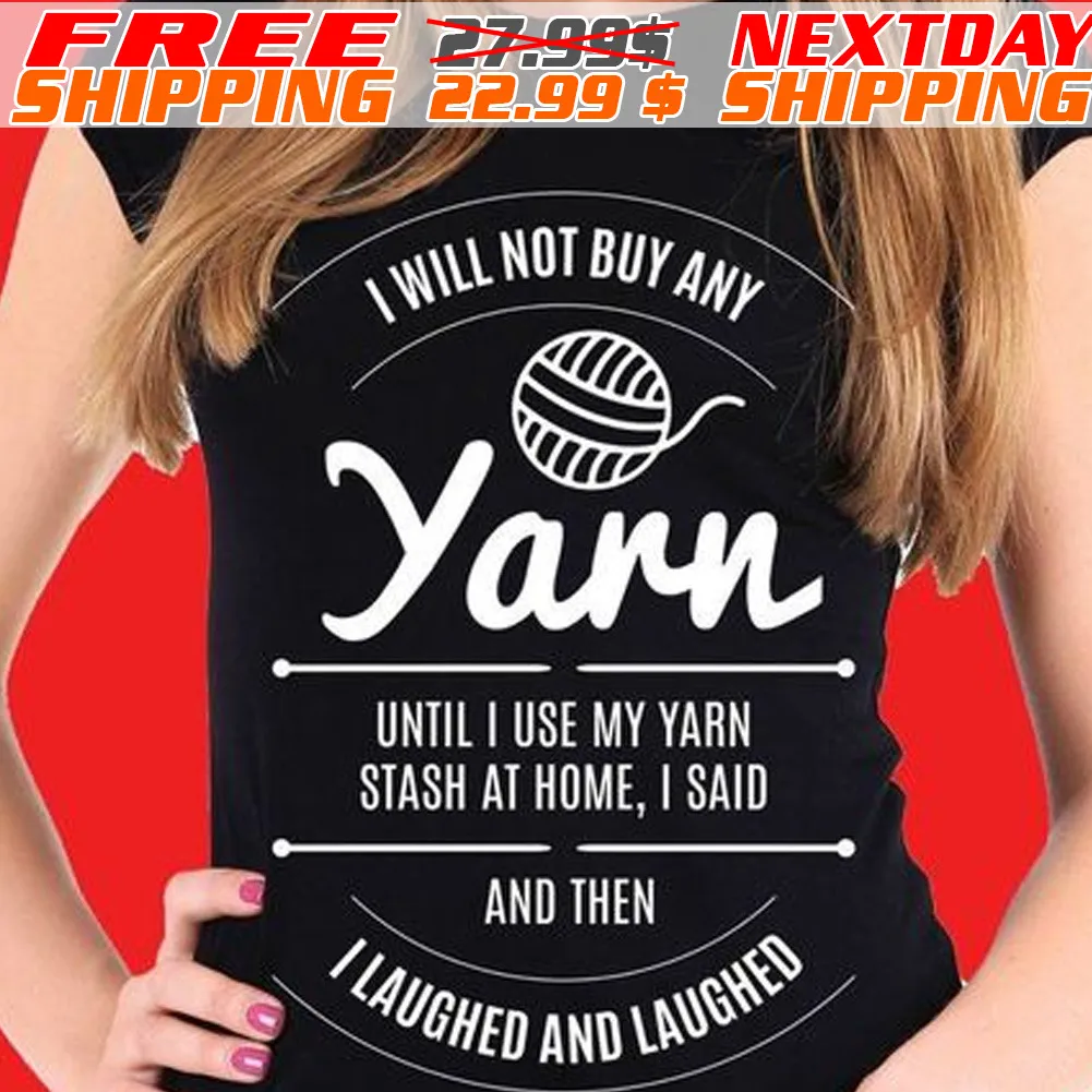 I Will Buy Any Yarn Until I Use My Yarn Stash At Home I Said And Then I Laughed And Laughed Shirt