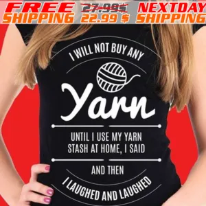 I Will Buy Any Yarn Until I Use My Yarn Stash At Home I Said And Then I Laughed And Laughed Shirt