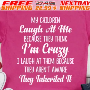 My Children Laugh At Me Because They Think I'm Crazy I Laugh At Them Because They Aren't Aware They Inherited It Shirt