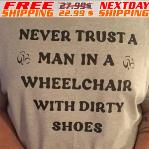 Never Trust A Man In A Wheelchair With Dirty Shoes Shirt