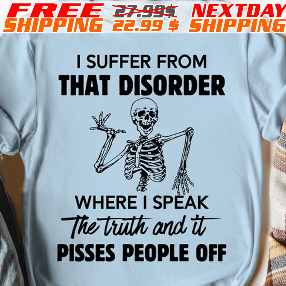 Skeleton I Suffer From That Disorder Where I Speak The Truth And It Pisses People Off Shirt