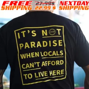 It Is Not paradise When Locals Can Not Afford To Live Here Shirt