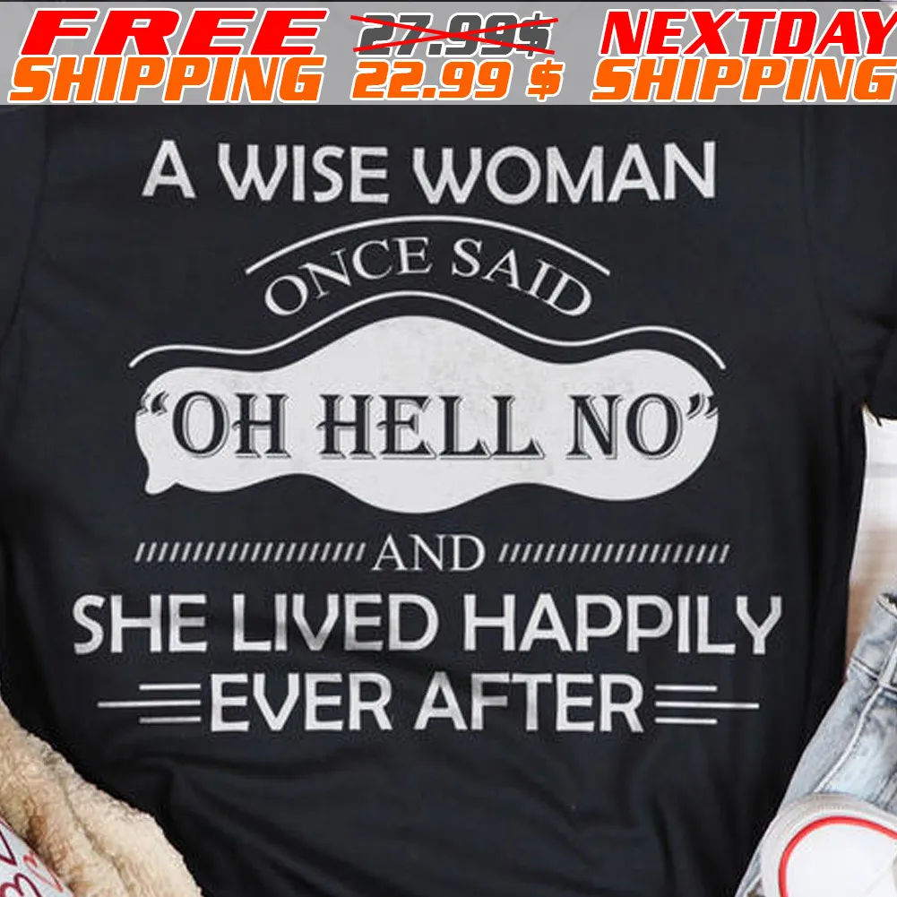 A Wise Woman Once Said Oh Hell No And She Lived Happily Ever After Shirt