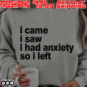 I Came I Saw I Had Anxiety So I Left Shirt