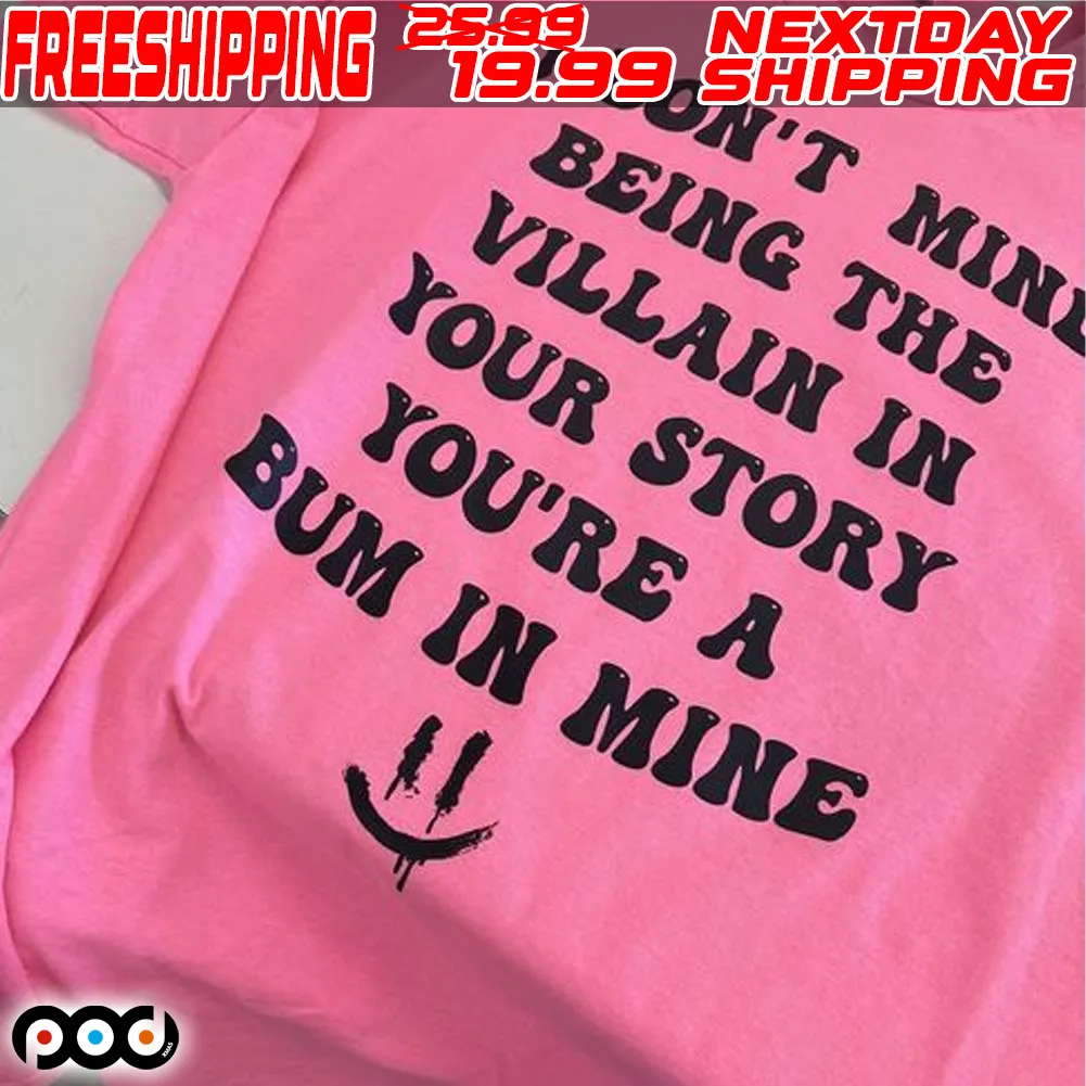 I Don't Mind Being The Villain In Your Story You're A Bum In Mine Shirt