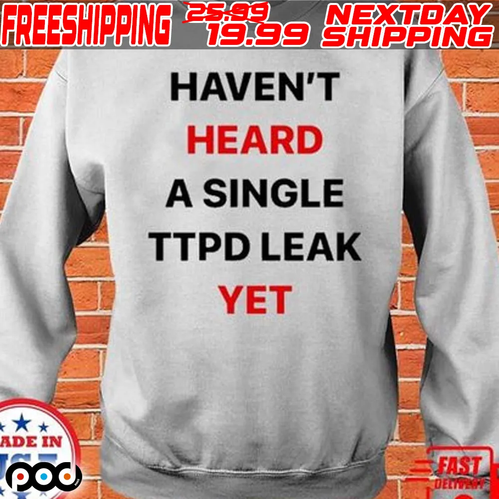 Haven’t Heard A Single Ttpd Leak Yet Shirt