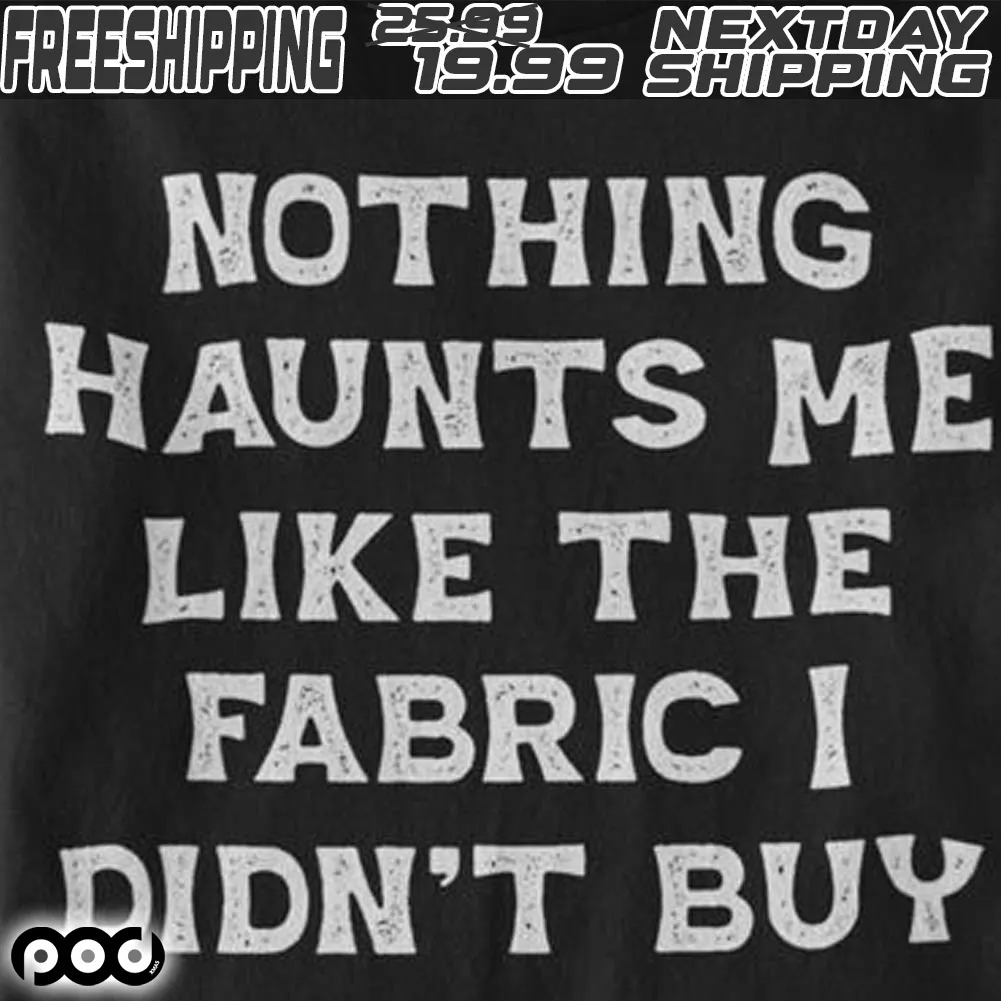 Nothing Haunts Me Like The Fabric I Didn’t Buy Shirt