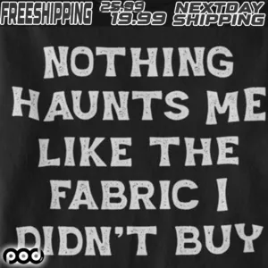 Nothing Haunts Me Like The Fabric I Didn’t Buy Shirt