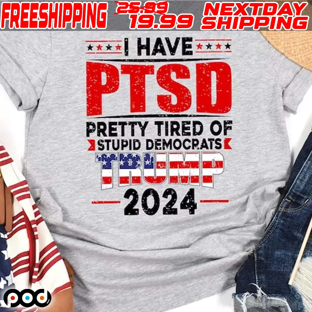I Have PTSD Pretty Tired Of Stupid Democrats Trump 2024 Shirt