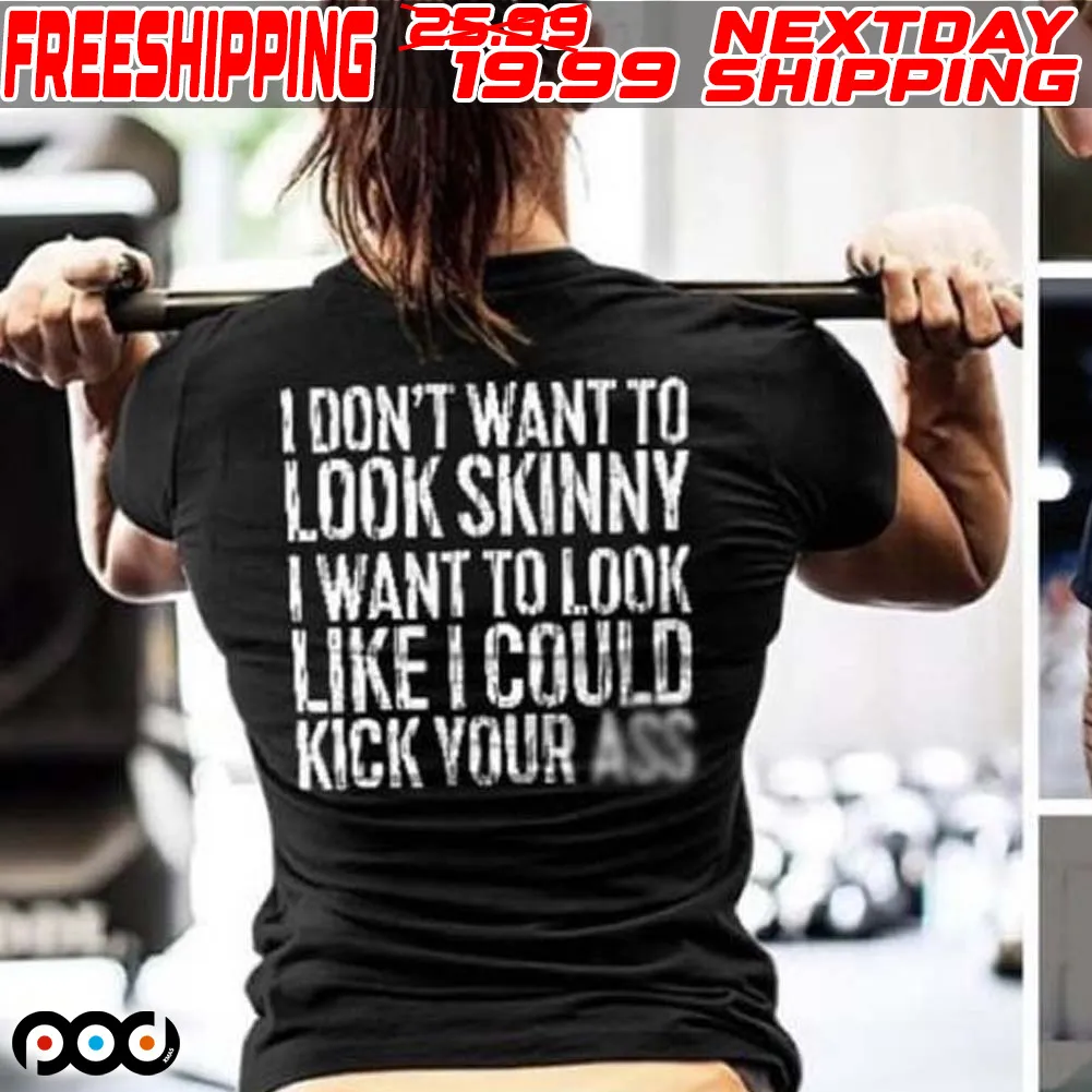I Don't Want To Look Skinny I Want To Look Like I Could Kick Your Ass Shirt