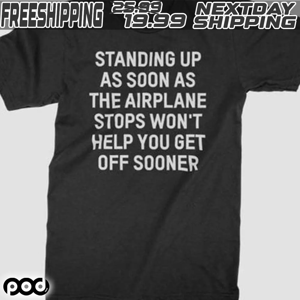 Standing Up As Soon As The Airplane Stops Won’t Help You Get Off Sooner Shirt