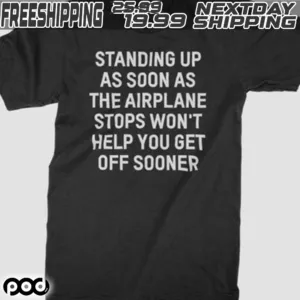 Standing Up As Soon As The Airplane Stops Won’t Help You Get Off Sooner Shirt